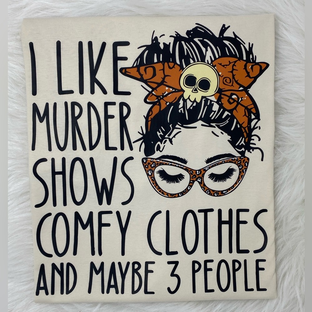 I like murder shows, comfy clothes and maybe like 3 people custom made shirt